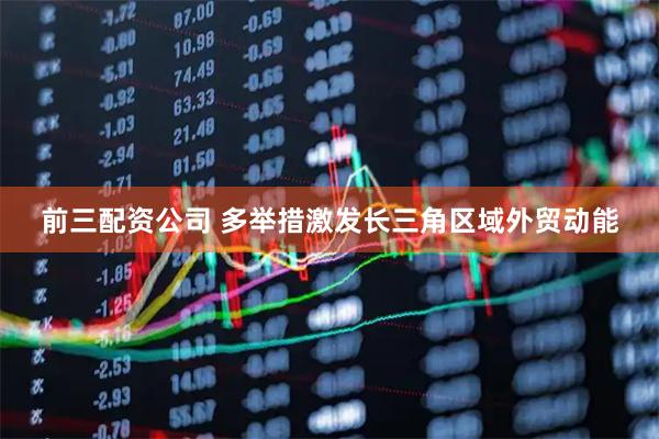 前三配资公司 多举措激发长三角区域外贸动能