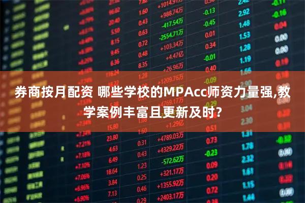 券商按月配资 哪些学校的MPAcc师资力量强,教学案例丰富且更新及时？